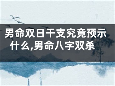 男命双日干支究竟预示什么,男命八字双杀