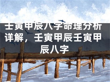 壬寅甲辰八字命理分析详解，壬寅甲辰壬寅甲辰八字