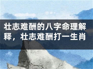 壮志难酬的八字命理解释，壮志难酬打一生肖