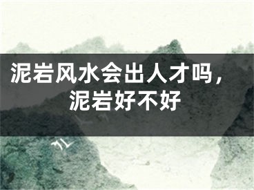 泥岩风水会出人才吗，泥岩好不好