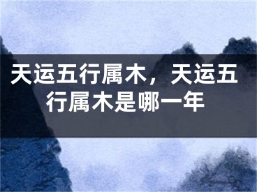 天运五行属木，天运五行属木是哪一年