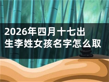 2026年四月十七出生李姓女孩名字怎么取