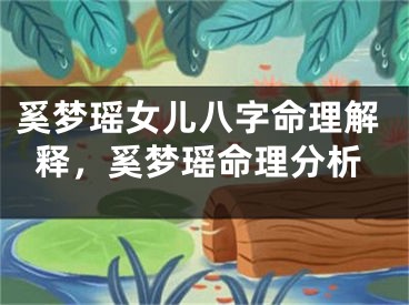奚梦瑶女儿八字命理解释，奚梦瑶命理分析