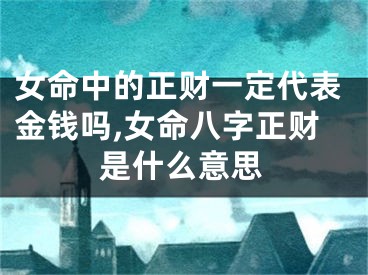 女命中的正财一定代表金钱吗,女命八字正财是什么意思