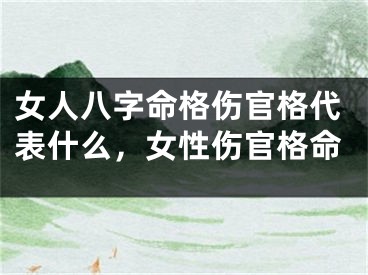 女人八字命格伤官格代表什么，女性伤官格命