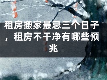 租房搬家最忌三个日子，租房不干净有哪些预兆
