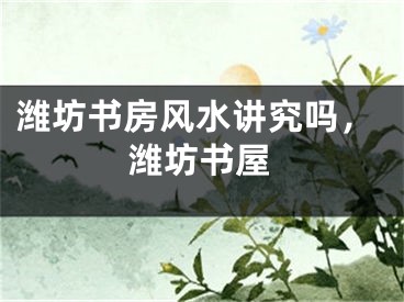 潍坊书房风水讲究吗，潍坊书屋