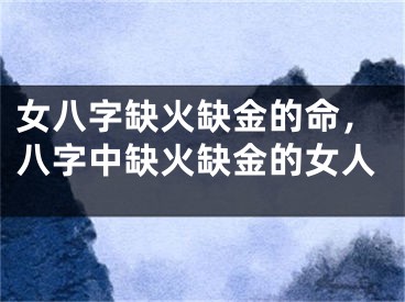 女八字缺火缺金的命，八字中缺火缺金的女人
