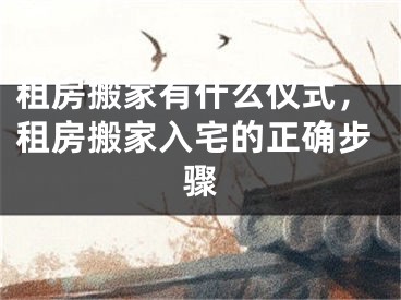 租房搬家有什么仪式，租房搬家入宅的正确步骤