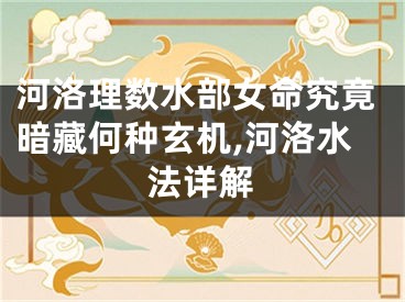 河洛理数水部女命究竟暗藏何种玄机,河洛水法详解