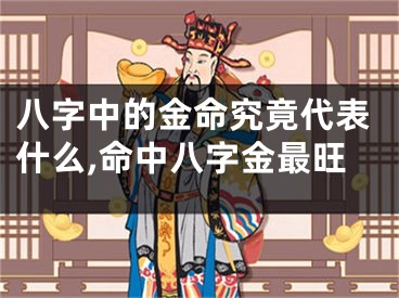 八字中的金命究竟代表什么,命中八字金最旺