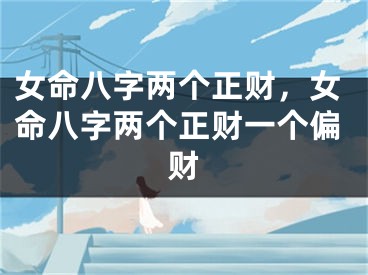 女命八字两个正财，女命八字两个正财一个偏财