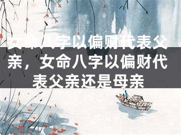 女命八字以偏财代表父亲，女命八字以偏财代表父亲还是母亲