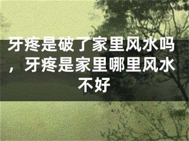 牙疼是破了家里风水吗，牙疼是家里哪里风水不好