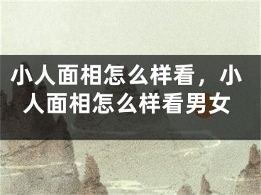 小人面相怎么样看，小人面相怎么样看男女