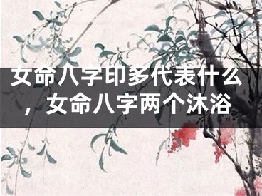 女命八字印多代表什么，女命八字两个沐浴