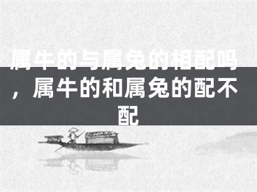 属牛的与属兔的相配吗,属牛的和属兔的配不配
