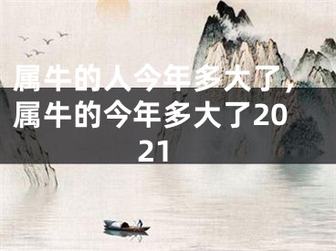 属牛的人今年多大了，属牛的今年多大了2021