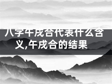 八字午戌合代表什么含义,午戌合的结果