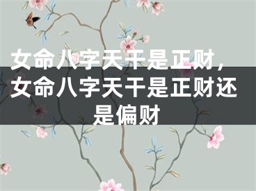 女命八字天干是正财，女命八字天干是正财还是偏财