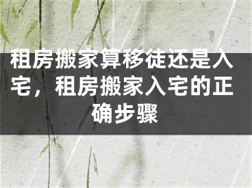 租房搬家算移徒还是入宅，租房搬家入宅的正确步骤