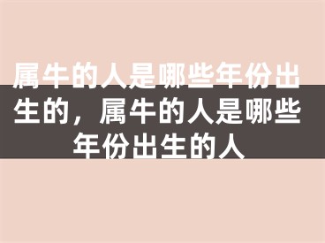 属牛的人是哪些年份出生的，属牛的人是哪些年份出生的人