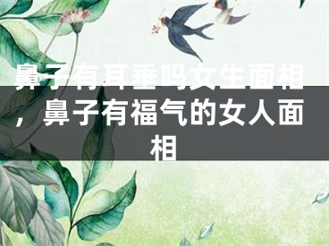 鼻子有耳垂吗女生面相，鼻子有福气的女人面相