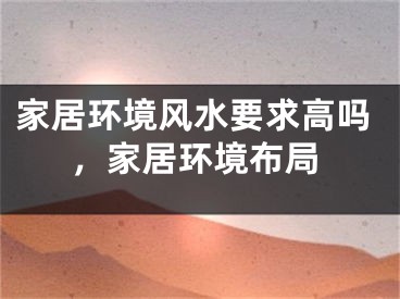 家居环境风水要求高吗，家居环境布局