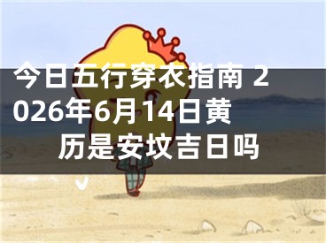 今日五行穿衣指南 2026年6月14日黄历是安坟吉日吗