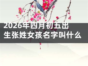 2026年四月初五出生张姓女孩名字叫什么