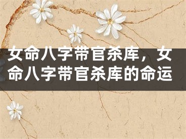 女命八字带官杀库，女命八字带官杀库的命运