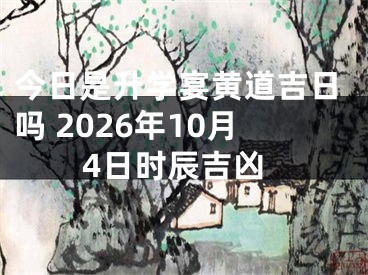 今日是升学宴黄道吉日吗 2026年10月4日时辰吉凶
