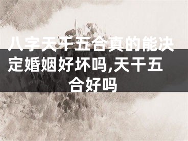 八字天干五合真的能决定婚姻好坏吗,天干五合好吗