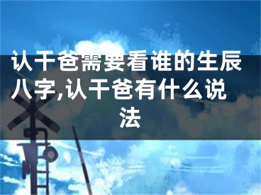 认干爸需要看谁的生辰八字,认干爸有什么说法