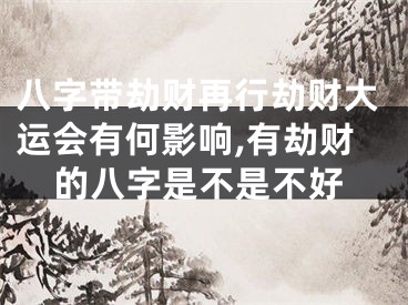 八字带劫财再行劫财大运会有何影响,有劫财的八字是不是不好