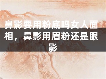 鼻影要用粉底吗女人面相，鼻影用眉粉还是眼影