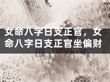 女命八字日支正官，女命八字日支正官坐偏财