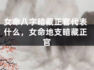 女命八字暗藏正官代表什么，女命地支暗藏正官