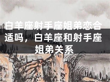 白羊座射手座姐弟恋合适吗，白羊座和射手座姐弟关系