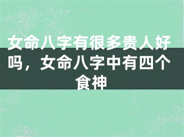 女命八字有很多贵人好吗，女命八字中有四个食神