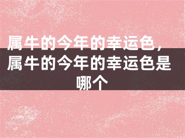 属牛的今年的幸运色，属牛的今年的幸运色是哪个