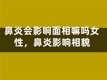 鼻炎会影响面相嘛吗女性，鼻炎影响相貌