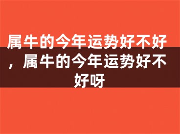 属牛的今年运势好不好，属牛的今年运势好不好呀