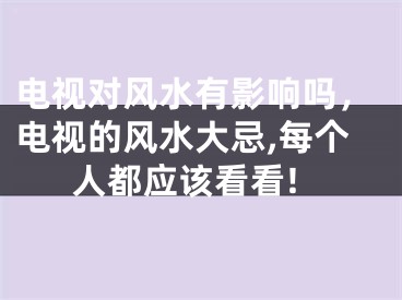 电视对风水有影响吗，电视的风水大忌,每个人都应该看看!