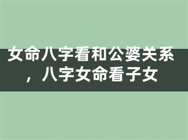 女命八字看和公婆关系，八字女命看子女