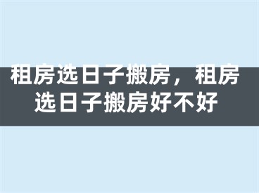 租房选日子搬房,租房选日子搬房好不好