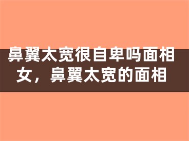 鼻翼太宽很自卑吗面相女,鼻翼太宽的面相