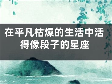 在平凡枯燥的生活中活得像段子的星座