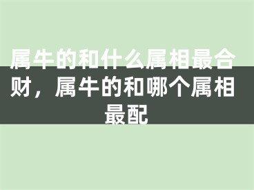 属牛的和什么属相最合财，属牛的和哪个属相最配