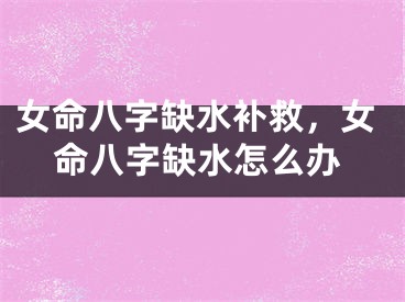 女命八字缺水补救，女命八字缺水怎么办